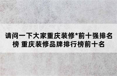 请问一下大家重庆装修*前十强排名榜 重庆装修品牌排行榜前十名